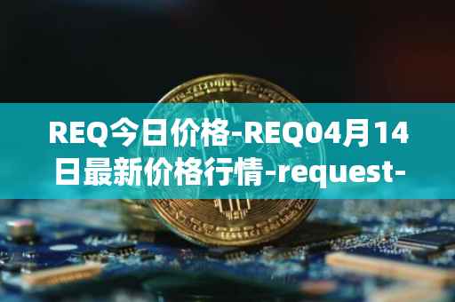 REQ今日价格-REQ04月14日最新价格行情-request-network最新走势消息