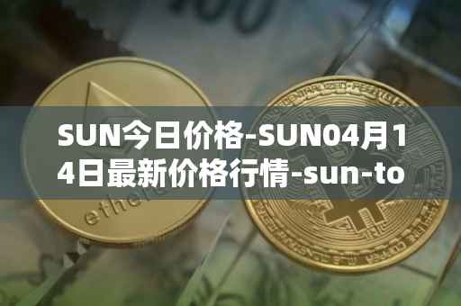 SUN今日价格-SUN04月14日最新价格行情-sun-token-new最新走势消息