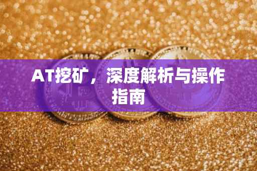 AT挖矿，深度解析与操作指南