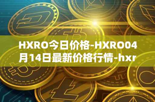 HXRO今日价格-HXRO04月14日最新价格行情-hxro最新走势消息