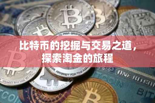 比特币的挖掘与交易之道，探索淘金的旅程