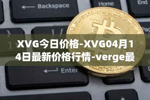 XVG今日价格-XVG04月14日最新价格行情-verge最新走势消息