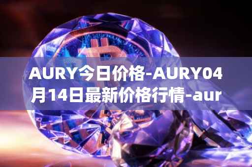 AURY今日价格-AURY04月14日最新价格行情-aurory最新走势消息