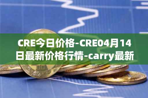 CRE今日价格-CRE04月14日最新价格行情-carry最新走势消息