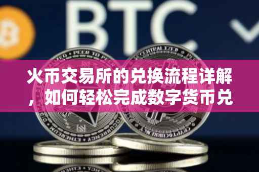 火币交易所的兑换流程详解，如何轻松完成数字货币兑换？