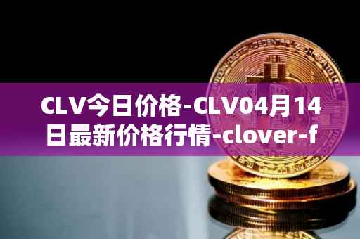 CLV今日价格-CLV04月14日最新价格行情-clover-finance最新走势消息