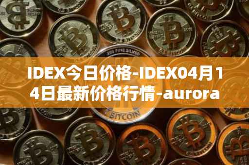 IDEX今日价格-IDEX04月14日最新价格行情-aurora-dao最新走势消息