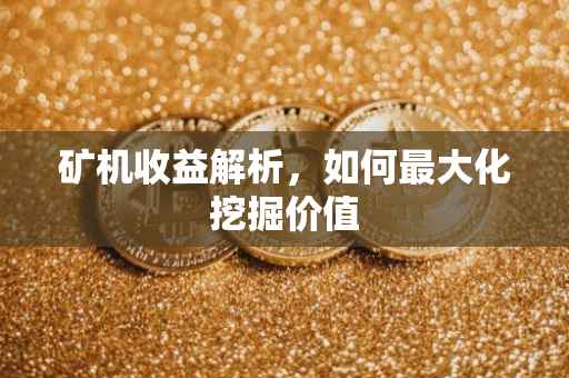 矿机收益解析，如何最大化挖掘价值
