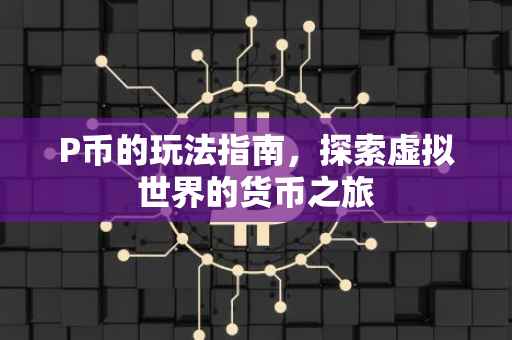 P币的玩法指南，探索虚拟世界的货币之旅