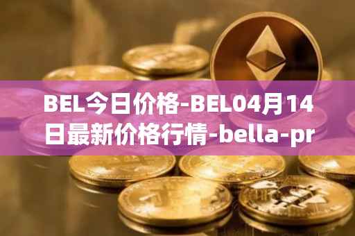 BEL今日价格-BEL04月14日最新价格行情-bella-protocol最新走势消息