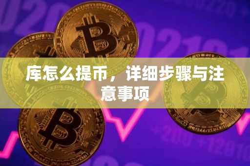 库怎么提币，详细步骤与注意事项