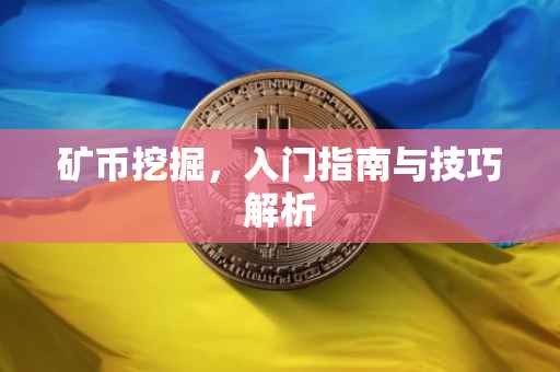 矿币挖掘，入门指南与技巧解析