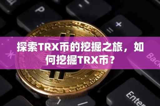 探索TRX币的挖掘之旅，如何挖掘TRX币？
