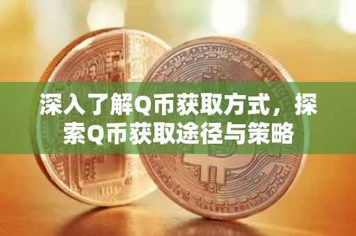 深入了解Q币获取方式，探索Q币获取途径与策略