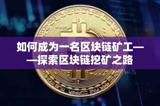 如何成为一名区块链矿工——探索区块链挖矿之路