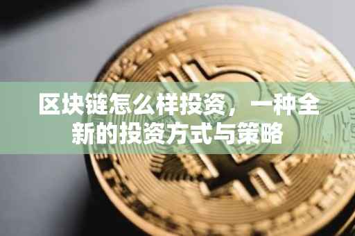 区块链怎么样投资，一种全新的投资方式与策略