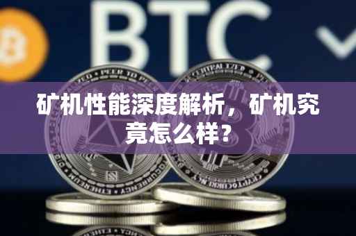 矿机性能深度解析，矿机究竟怎么样？