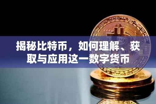 揭秘比特币，如何理解、获取与应用这一数字货币