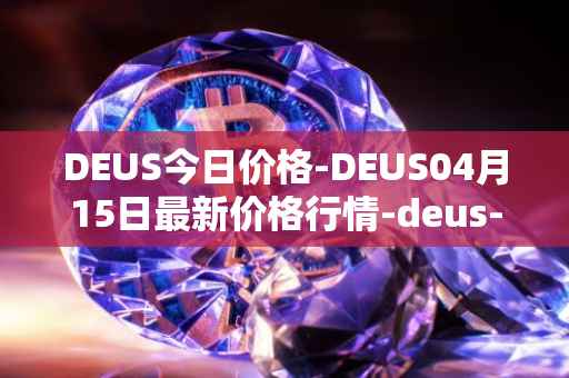 DEUS今日价格-DEUS04月15日最新价格行情-deus-finance最新走势消息