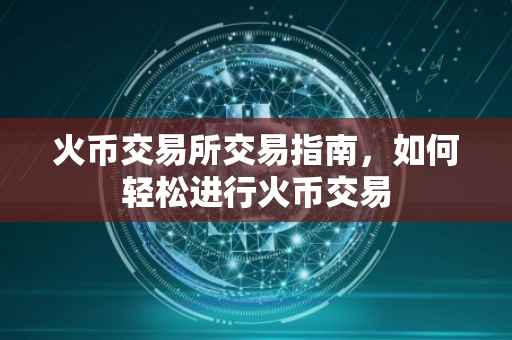 火币交易所交易指南，如何轻松进行火币交易