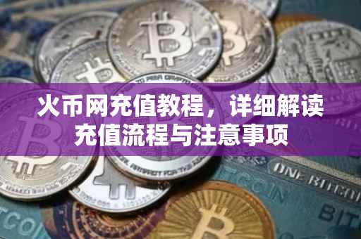 火币网充值教程，详细解读充值流程与注意事项