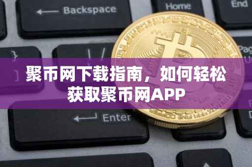 聚币网下载指南，如何轻松获取聚币网APP