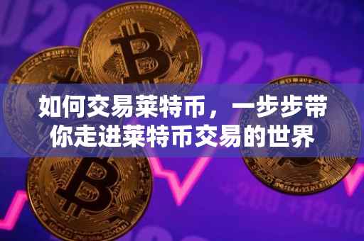 如何交易莱特币，一步步带你走进莱特币交易的世界