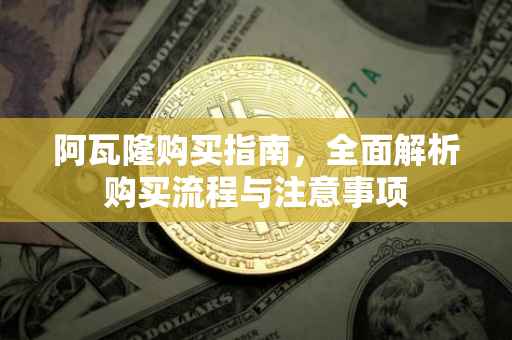 阿瓦隆购买指南，全面解析购买流程与注意事项