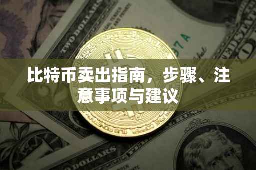 比特币卖出指南，步骤、注意事项与建议