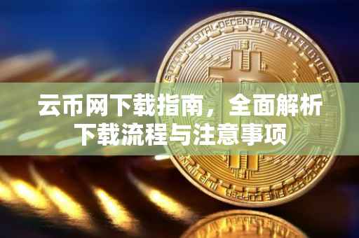 云币网下载指南，全面解析下载流程与注意事项