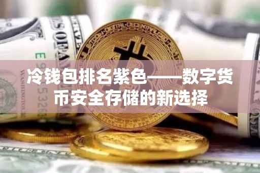 冷钱包排名紫色——数字货币安全存储的新选择