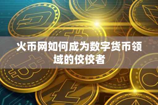 火币网如何成为数字货币领域的佼佼者