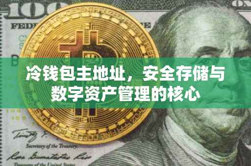 冷钱包主地址，安全存储与数字资产管理的核心