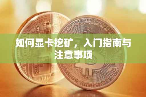 如何显卡挖矿，入门指南与注意事项