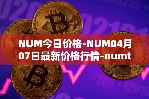 NUM今日价格-NUM04月07日最新价格行情-numtoken最新走势消息