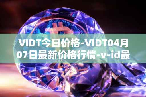 VIDT今日价格-VIDT04月07日最新价格行情-v-id最新走势消息