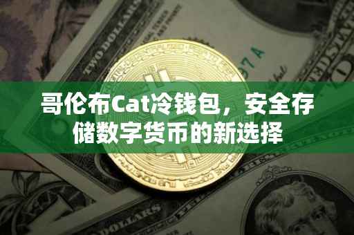 哥伦布Cat冷钱包，安全存储数字货币的新选择