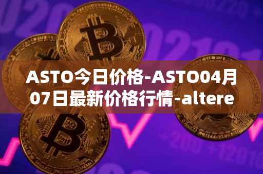 ASTO今日价格-ASTO04月07日最新价格行情-alteredstatemachine最新走势消息