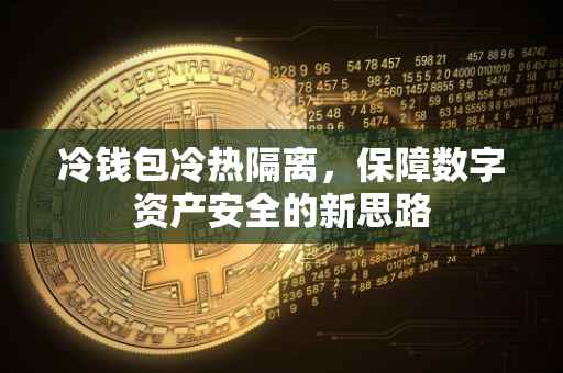 冷钱包冷热隔离，保障数字资产安全的新思路