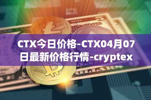 CTX今日价格-CTX04月07日最新价格行情-cryptex-finance最新走势消息
