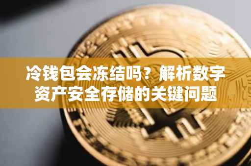 冷钱包会冻结吗？解析数字资产安全存储的关键问题