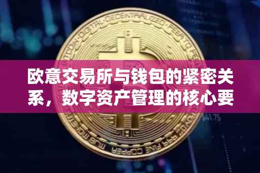 欧意交易所与钱包的紧密关系，数字资产管理的核心要素