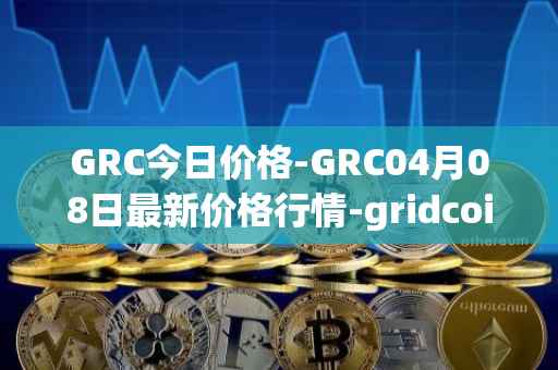 GRC今日价格-GRC04月08日最新价格行情-gridcoin最新走势消息