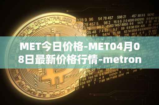 MET今日价格-MET04月08日最新价格行情-metronome最新走势消息