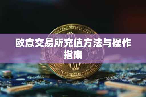欧意交易所充值方法与操作指南