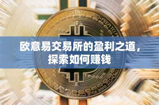 欧意易交易所的盈利之道，探索如何赚钱