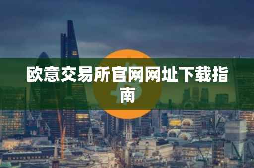 欧意交易所官网网址下载指南
