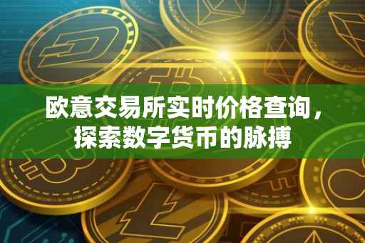 欧意交易所实时价格查询，探索数字货币的脉搏
