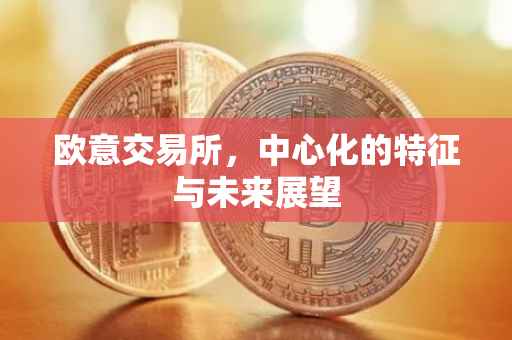 欧意交易所，中心化的特征与未来展望