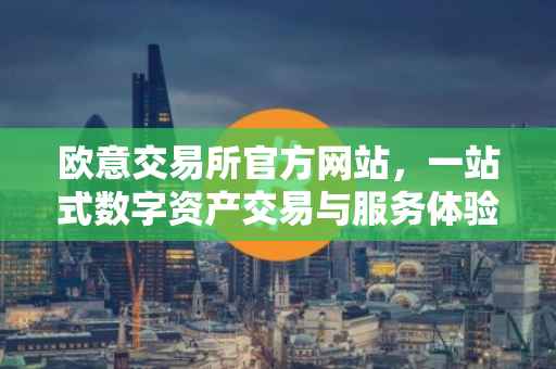 欧意交易所官方网站，一站式数字资产交易与服务体验